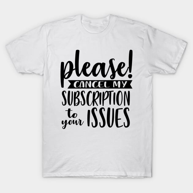 Please Cancel My Subscription To Your Issues T-Shirt by Rise And Design